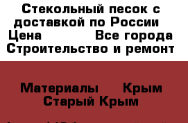  Стекольный песок с доставкой по России › Цена ­ 1 190 - Все города Строительство и ремонт » Материалы   . Крым,Старый Крым